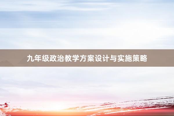 九年级政治教学方案设计与实施策略