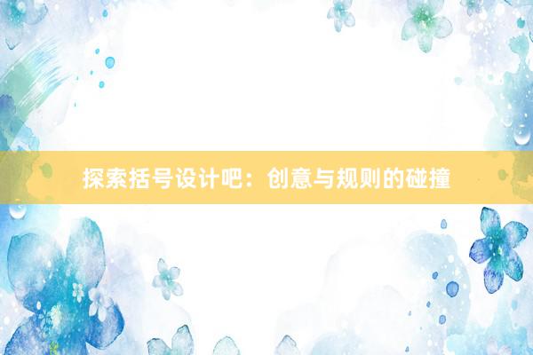 探索括号设计吧：创意与规则的碰撞